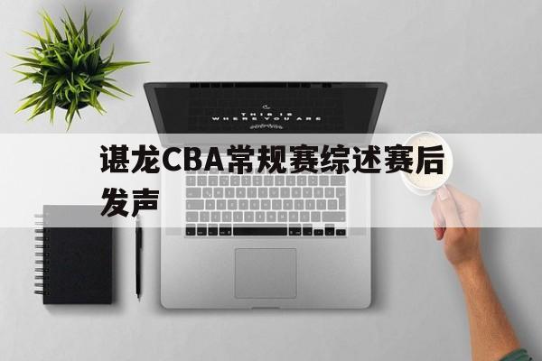 谌龙CBA常规赛综述赛后发声(辽宁男篮矛盾张镇麟不和杨鸣下课)|hb电子老虎机游戏